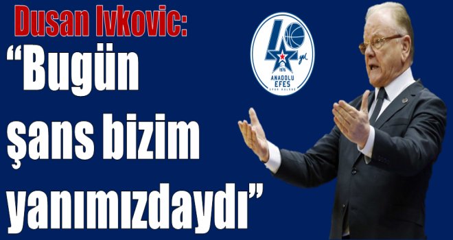 Dusan Ivkovic:''Bugün şans bizim yanımızdaydı.''