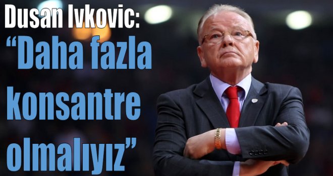Dusan Ivkovic:''Daha fazla konsantre olmalıyız''