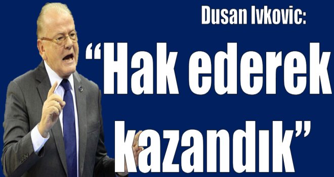 Dusan Ivkovic:''Hak ederek kazandık''