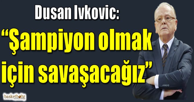 Dusan Ivkovic:''Şampiyon olmak için savaşacağız''