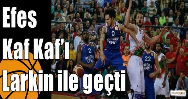 Efes Kaf Kaf?ı Larkin ile geçti