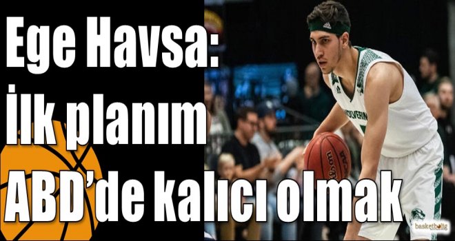 Ege Havsa: İlk planım ABD?de kalıcı olmak