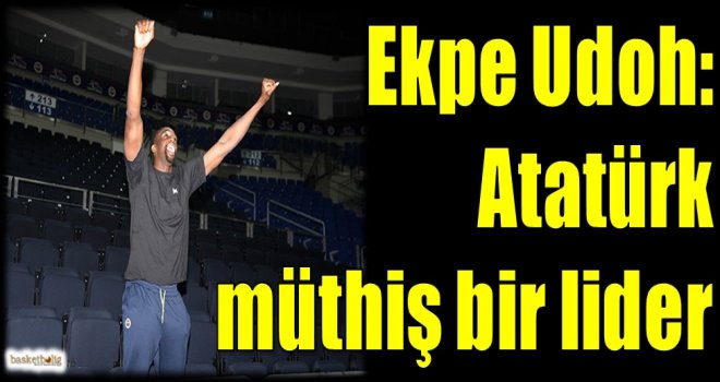 Ekpe Udoh: Atatürk müthiş bir lider