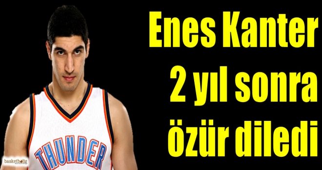Enes Kanter 2 yıl sonra özür diledi