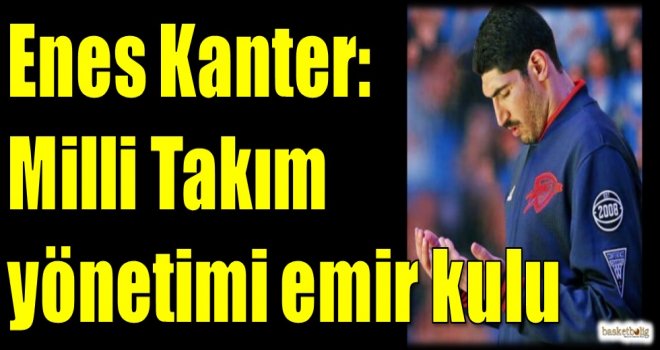 Enes Kanter: Milli Takım yönetimi emir kulu