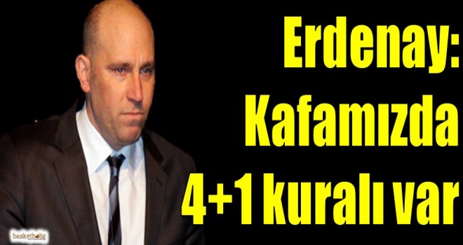 Erdenay: Kafamızda 4+1 kuralı var