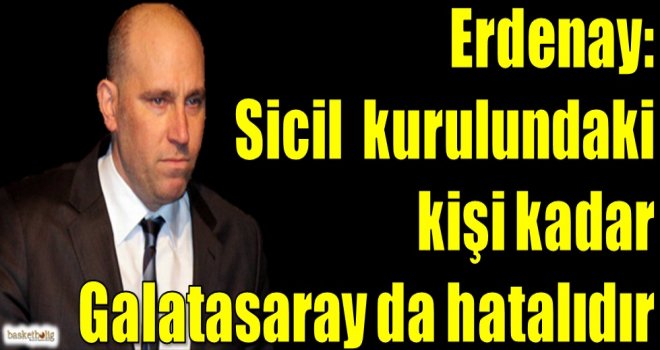 Erdenay: Sicil kurulundaki kişi kadar Galatasaray da hatalıdır