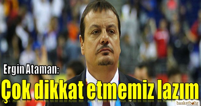 Ergin Ataman:''Çok dikkat etmemiz lazım''