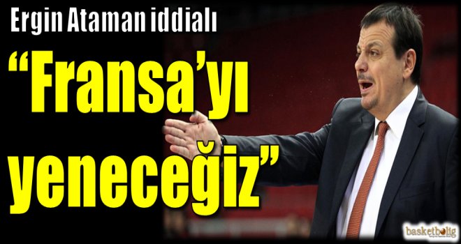 Ergin Ataman:''Fransa'yı yeneceğiz''
