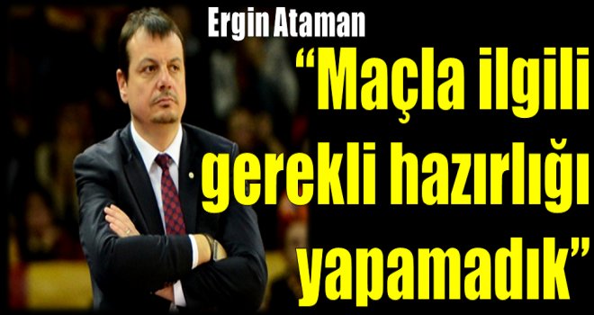 Ergin Ataman:''Maçla ilgili gerekli hazırlığı yapamadık''