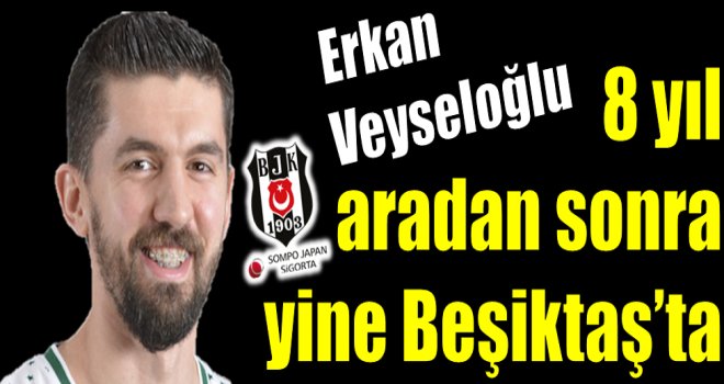 Erkan Veyseloğlu 8 yıl sonra yeniden Beşiktaş'ta