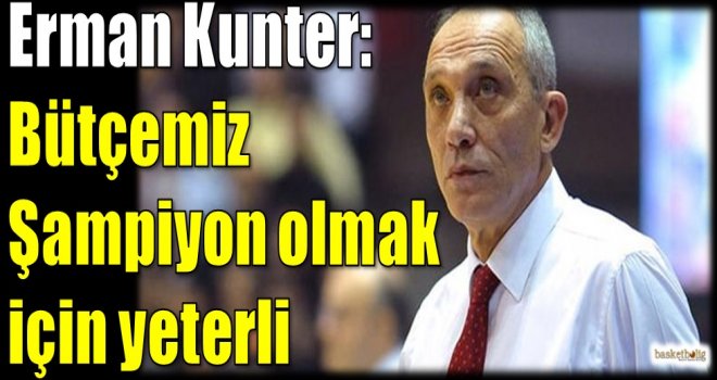 Erman Kunter: Bütçemiz şampiyon olmak için yeterli...