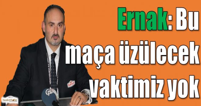 Ernak: Bu maça üzülecek vaktimiz yok