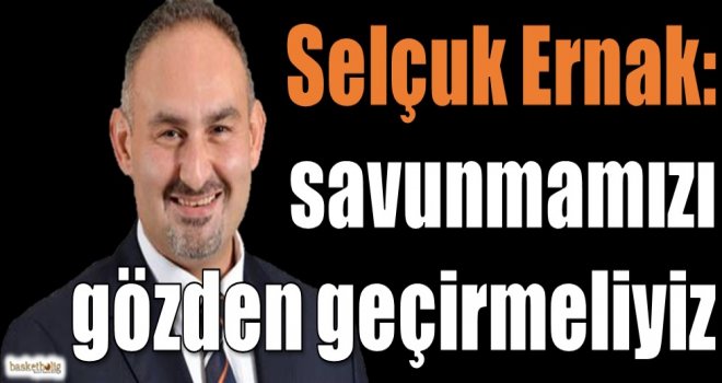 Ernak: Savunmamızı gözden geçirmeliyiz