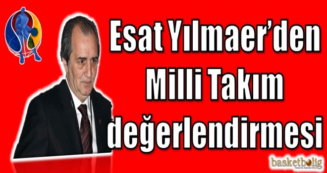 Esat Yılmaer'den Milli Takım Değerlendirmesi