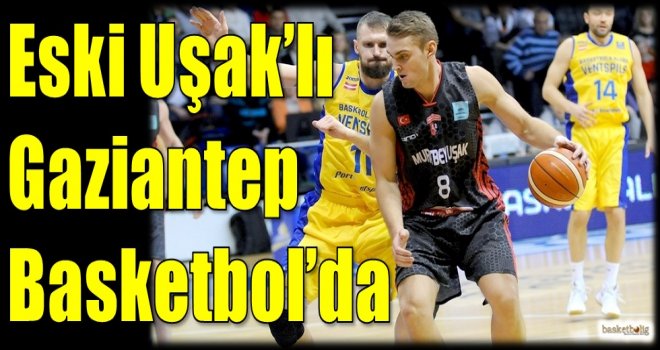 Eski Uşak'lı Gaziantep Basketbol'da