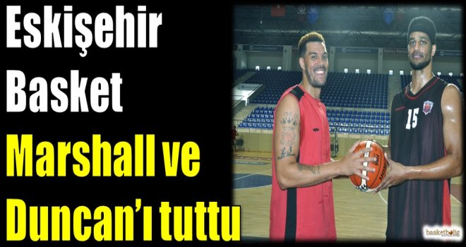Eskişehir Basket, Marshall ve Duncan'ı tuttu...