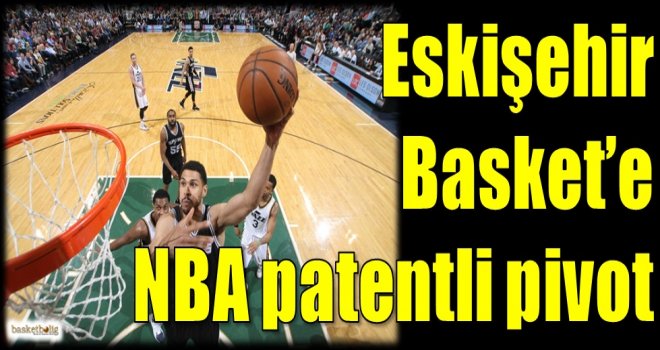 Eskişehir Basket'e NBA patentli pivot