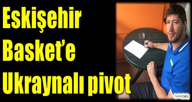 Eskişehir Basket'e Ukraynalı pivot