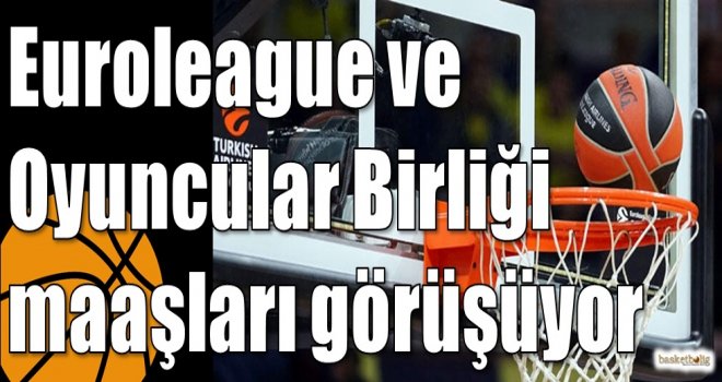 Euroleague ve Oyuncular Birliği maaşları görüşüyor