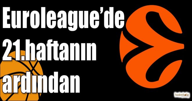 Euroleague'de 21.haftanın ardından