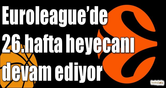 Euroleague?de 26.hafta heyecanı devam ediyor