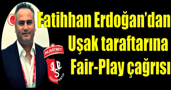 Fatihhan Erdoğan'dan Uşak taraftarına Fair Play çağrısı