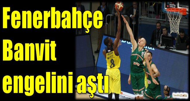 Fenerbahçe, Banvit engelini aştı