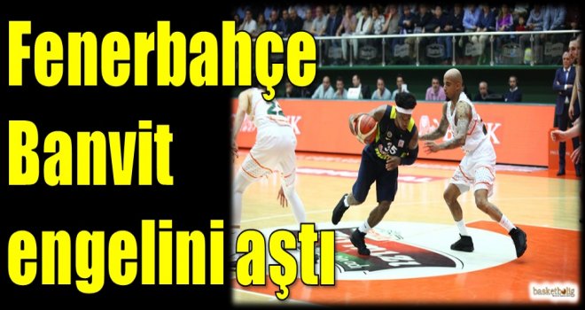 Fenerbahçe, Banvit engelini aştı