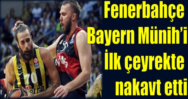 Fenerbahçe Bayern Münih'i ilk çeyrekte nakavt etti