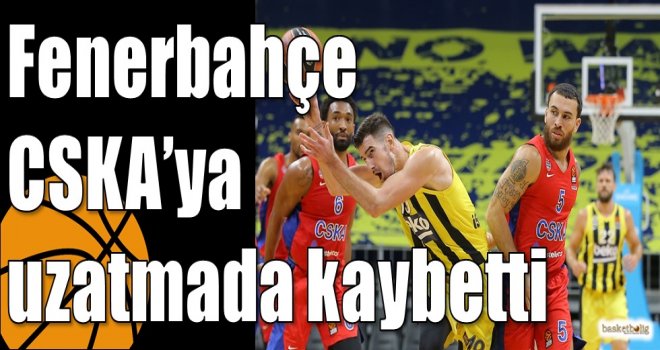Fenerbahçe CSKA?ya uzatmada kaybetti
