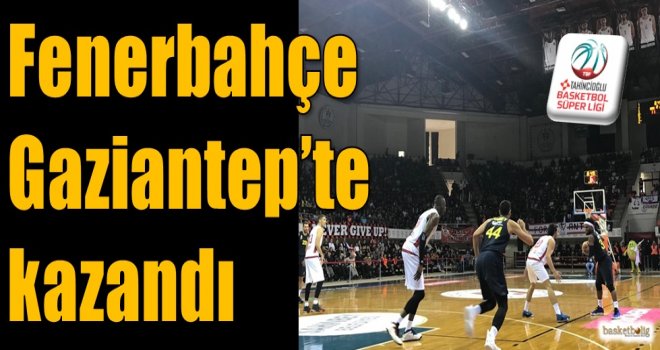 Fenerbahçe, Gaziantep'te kazandı