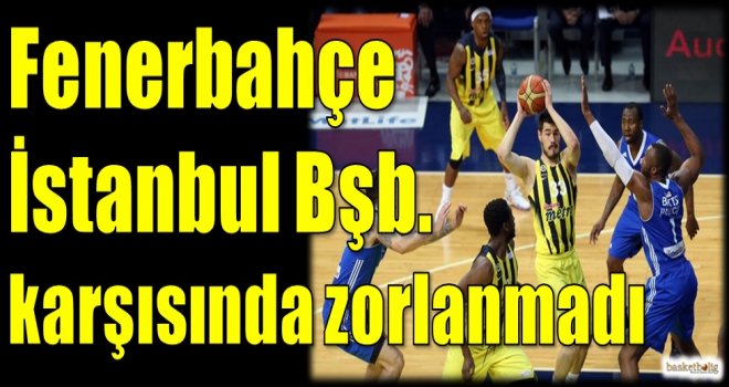 Fenerbahçe, İstanbul Bşb. karşısında zorlanmadı