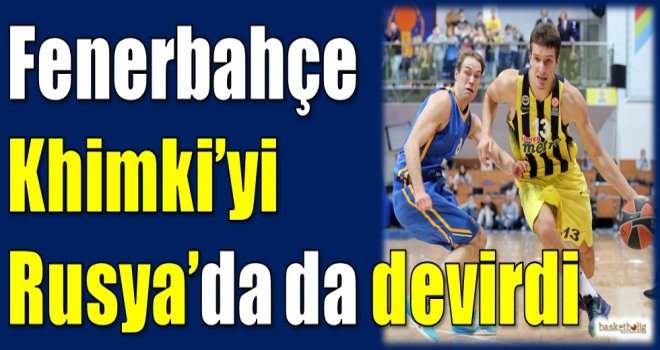 Fenerbahçe, Khimki'yi Rusya'da da devirdi