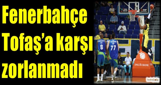 Fenerbahçe Tofaş'a karşı zorlanmadı