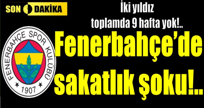 Fenerbahçe'de sakatlık şoku!..