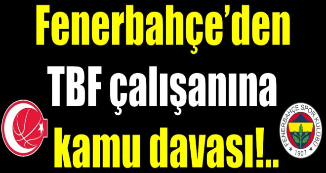 Fenerbahçe'den TBF çalışanına kamu davası!..