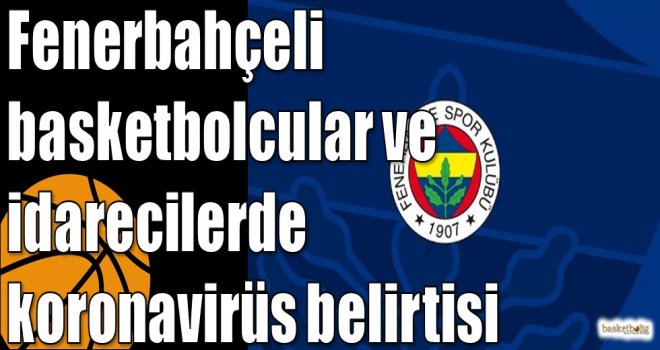 Fenerbahçeli basketbolcular ve idarecilerde koronavirüs belirtisi