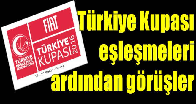 Fiat Türkiye Kupası eşleşmeleri sonrası görüşler