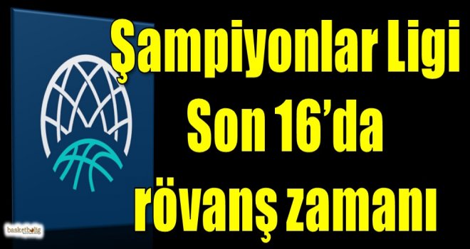 FIBA Şampiyonlar Ligi Son 16'da rövanş zamanı