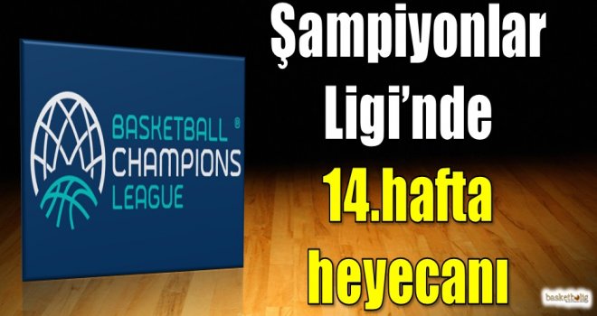 FIBA Şampiyonlar Ligi'nde 14.hafta heyecanı