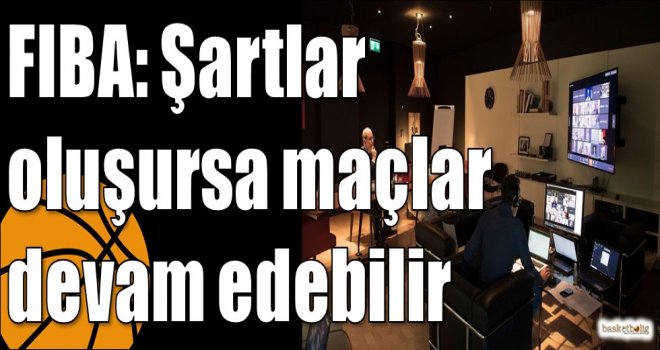 FIBA: Şartlar oluşursa maçlar devam edebilir