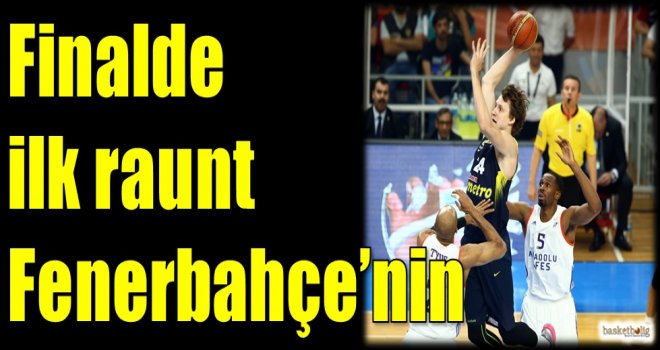 Finalde ilk raunt Fenerbahçe'nin