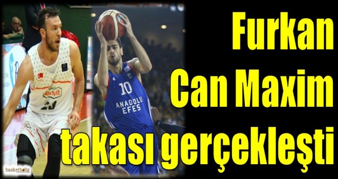 Furkan-Can Maxim takası gerçekleşti