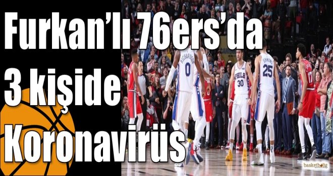 Furkan?lı 76ers?da 3 kişide Koronavirüs