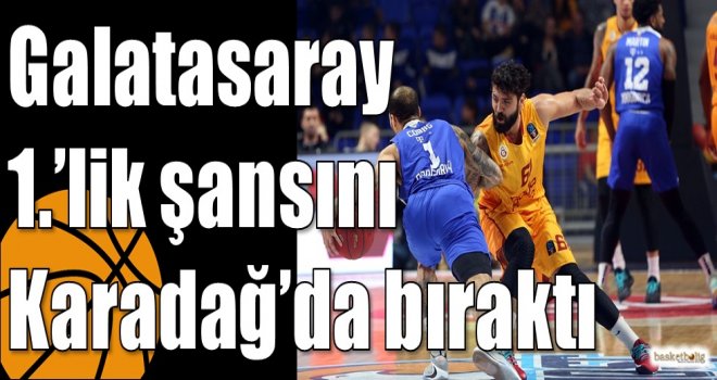 Galatasaray 1.?lik şansını Karadağ?da bıraktı