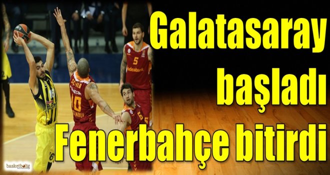 Galatasaray başladı Fenerbahçe bitirdi