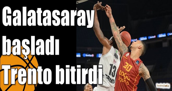 Galatasaray başladı Trento bitirdi