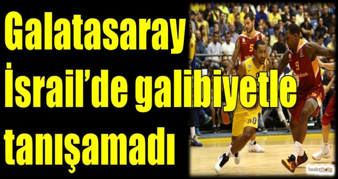 Galatasaray Odeabank, İsrail'de galibiyetle tanışamadı