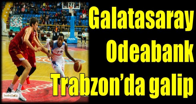 Galatasaray Odeabank Trabzon'da galip